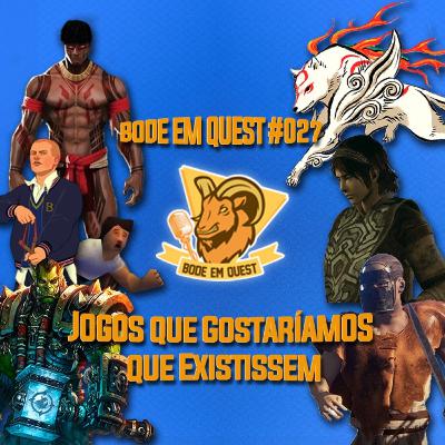 Jogos que Gostaríamos que Existissem - Bode Em Quest #027 Jogos que Gostaríamos que Existissem - Bode Em Quest #027