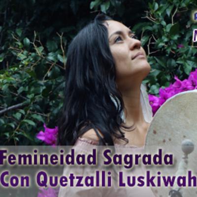 Femineidad Sagrada- Quetzalli Luzkiwah- 23 Oct 2018 Femineidad Sagrada- Quetzalli Luzkiwah- 23 Oct 2018