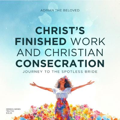 Christ’s Finished Work and Christian Consecrations (Pt 1): Journey to the Spotless Bride Christ’s Finished Work and Christian Consecrations (Pt 1): Journey to the Spotless Bride