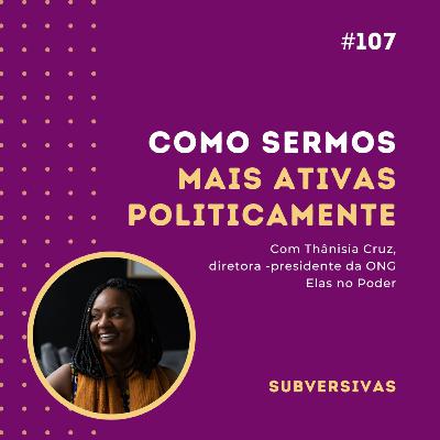 #107 - Como sermos mais ativas politicamente com Thânisia Cruz, diretora-presidente da ONG Elas no Poder