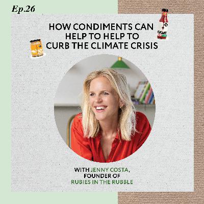 Ep 26: How condiments can help to curb the climate crisis with Jenny Costa, Founder of Rubies in the Rubble