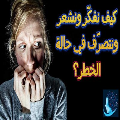 كيف نفكّر ونشعر ونتصرف في حالة الخطر؟