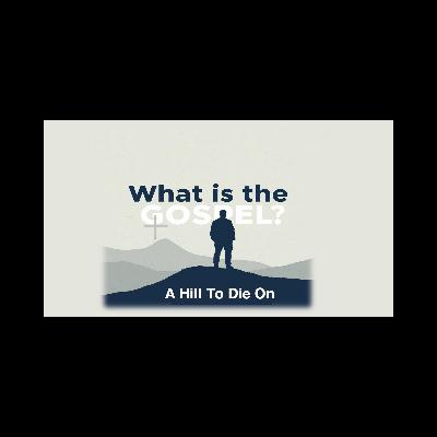 What Is The Gospel: A Hill To Die On