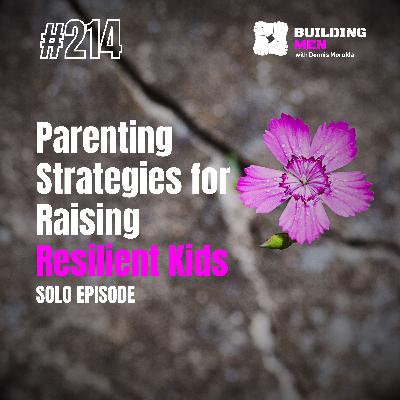 Parenting Strategies for Raising Resilient Kids | Building Men Podcast Ep.214