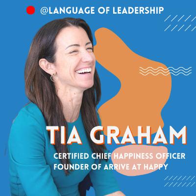 Tia Graham: Arrive at Happy | Language of Leadership Podcast #015