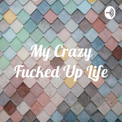 My Crazy Fucked Up Life