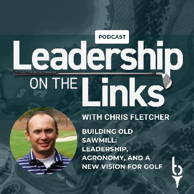 070 | Building Old Sawmill: Leadership, Agronomy, and a New Vision for Golf with Chris Fletcher