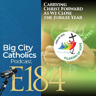 Episode 184 - Carrying Christ Forward As We Close the Jubilee Year