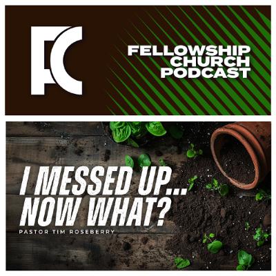 I Messed Up… Now What? // Pastor Tim Roseberry I Messed Up… Now What? // Pastor Tim Roseberry