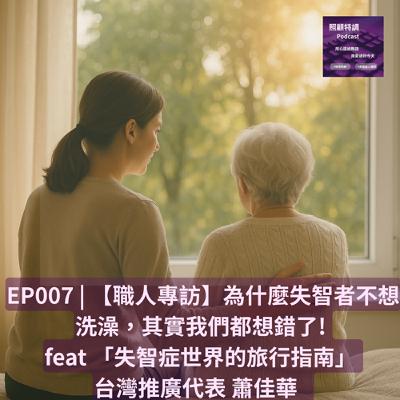 【職人專訪】為什麼失智者不想洗澡，其實我們都想錯了! Feat 「失智症世界的旅行指南」 台灣推廣代表 蕭佳華【下集】 | EP007