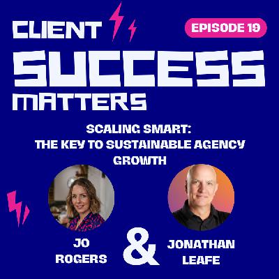 Episode 19: Scaling Smart: The Key to Sustainable Agency Growth Episode 19: Scaling Smart: The Key to Sustainable Agency Growth
