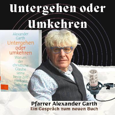 Staffel 2/EP.2: UNTERGEHEN ODER UMKEHREN - Ein Gespräch zum neuen Buch von Pfarrer Alexander Garth Staffel 2/EP.2: UNTERGEHEN ODER UMKEHREN - Ein Gespräch zum neuen Buch von Pfarrer Alexander Garth