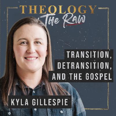 Transition, Detransition, and The Gospel: Kyla Gillespie