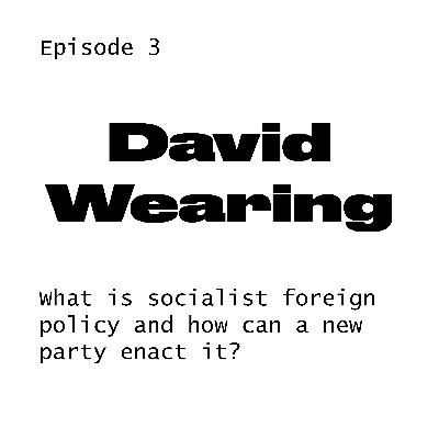 #3 David Wearing on foreign policy and a new party