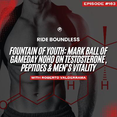 163 | Fountain of Youth: Mark Ball of Gameday NOHO on Testosterone, Peptides & Men’s Vitality