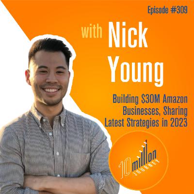#309: Nick Young - Building $30M Amazon Businesses, Sharing Latest Strategies in 2023 #309: Nick Young - Building $30M Amazon Businesses, Sharing Latest Strategies in 2023