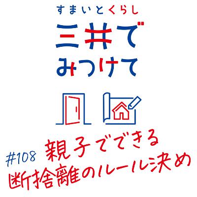 #108 すまいとくらし 三井でみつけて「親子でできる“断捨離のルール”決め！」