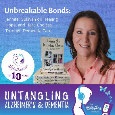 Unbreakable Bonds: Jennifer Sullivan on Healing, Hope, and Hard Choices Through Dementia Care