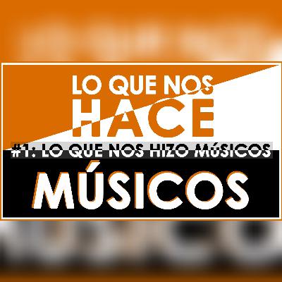 01 | Lo que nos hizo Músicos