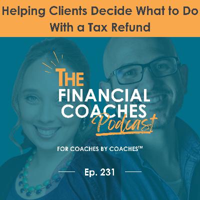 Don’t Plan It for Them: Helping Clients Decide What to Do With a Tax Refund | EP 231