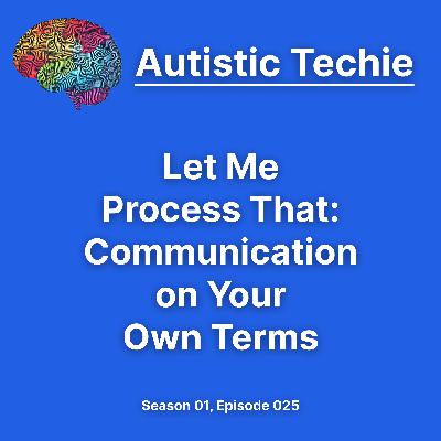 Let Me Process That: Communication on Your Own Terms Let Me Process That: Communication on Your Own Terms