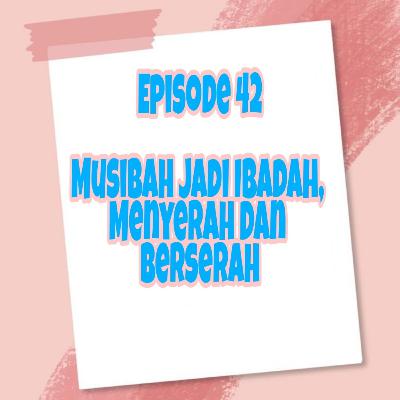 Episode 42, Musibah Jadi Ibadah, Menyerah Dan Berserah, Sumber Ali Akbar Linked In