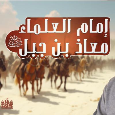 معاذ بن جبل رضي الله عنه _ إمام العلماء _ كأنك أول مرة تعرفه _ 002