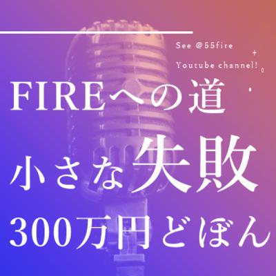 #58 FIREへの道 300万円ドボンの経験