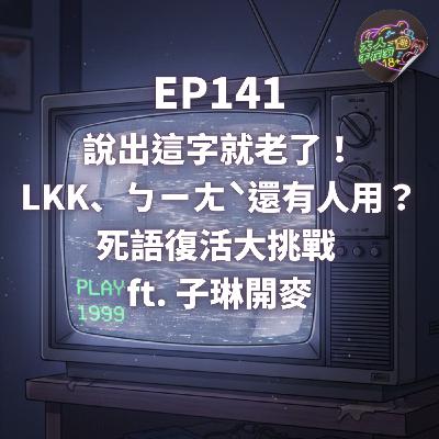 EP141.說出這字就老了！LKK、ㄅㄧㄤˋ還有人用？死語復活大挑戰 feat. 子琳開麥