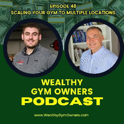 Wealthy Gym Owners - 48 - Scaling Your Gym to Multiple Locations