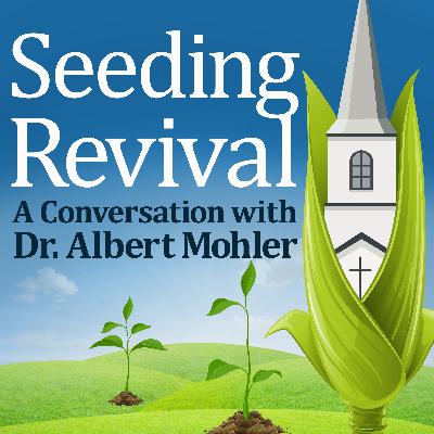 Seeding Revival: A Conversation With Dr. Albert Mohler Seeding Revival: A Conversation With Dr. Albert Mohler