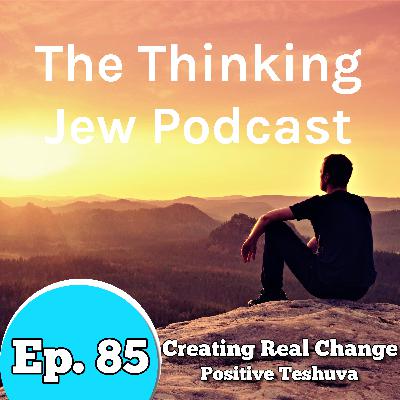 Ep. 85 Creating Real Change - Positive Teshuva