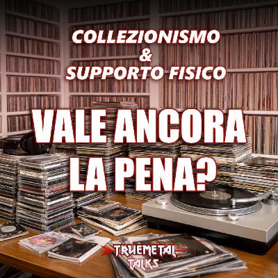 TrueMetal Talks - Ep. 8 - Collezionismo e supporti fisici: vale ancora la pena?