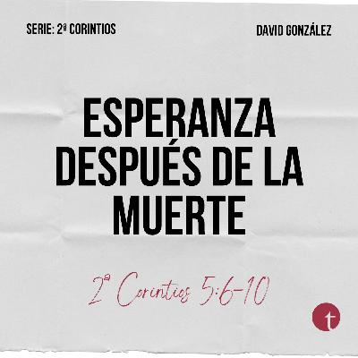 Esperanza después de la muerte (2ª Corintios 5:6-10) - David González