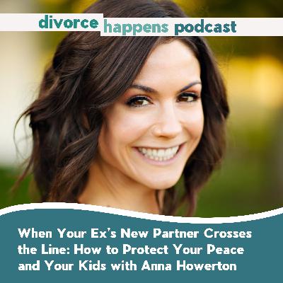 When Your Ex’s New Partner Crosses the Line: How to Protect Your Peace with Anna Howerton