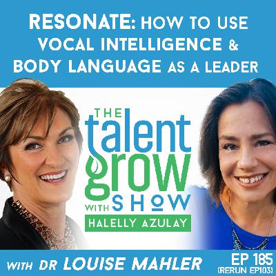185: Resonate -- How to Use Vocal Intelligence and Body Language as a Leader with Dr. Louise Mahler on the TalentGrow Show with Halelly Azulay [ep103 rebroadcast]