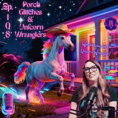 Porch Glitches & Unicorn Wranglers Porch Glitches & Unicorn Wranglers
