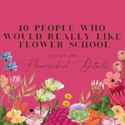 Ep. 7: 10 People Who Would Really Like FLOWERSCHOOL + All The FLOWERSCHOOL Details Ep. 7: 10 People Who Would Really Like FLOWERSCHOOL + All The FLOWERSCHOOL Details