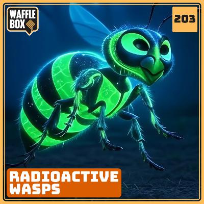 Episode 203 - Radioactive Wasps