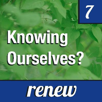 Renew Episode 7: Knowing Ourselves? Renew Episode 7: Knowing Ourselves?