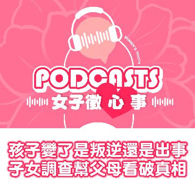 EP16｜孩子變了，是叛逆還是出事了？讓子女調查幫父母看破真相【女子徵心事 Podcast】