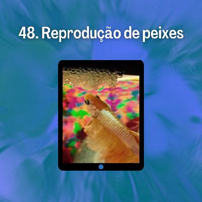 48. Reprodução de peixes 48. Reprodução de peixes