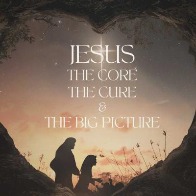 Jesus - The Core, The Cure & The Big Picture Jesus - The Core, The Cure & The Big Picture