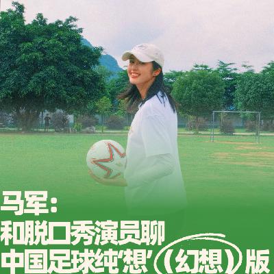 36.马军：和脱口秀演员聊中国足球纯‘想’（幻想）版