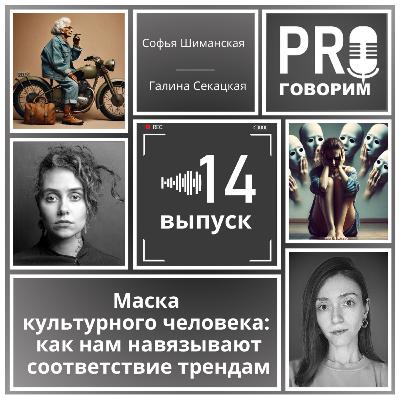 Выпуск 14 - Маска культурного человека: как нам навязывают соответствие трендам | Софья Шиманская, Галина Секацкая