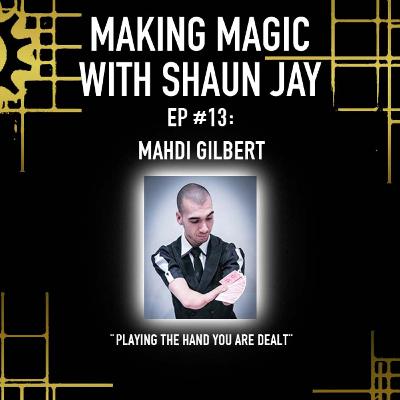 Playing The Hand You Were Dealt w/ Mahdi Gilbert: Making Magic Podcast Ep. #13