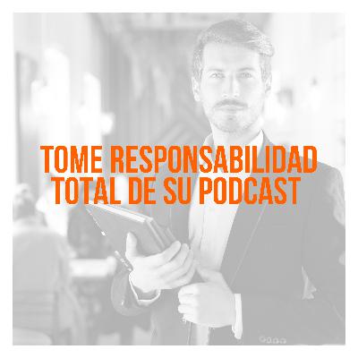 Principios del Podcasting - Tome responsabilidad total de su podcast - Ep 17