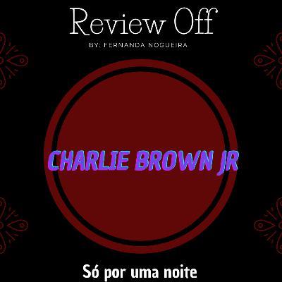 EP 115 - Review Off - Charlie Brown Jr - Só por uma noite