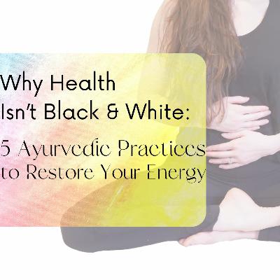Why Health Isn’t Black & White: 5 Ayurvedic Practices to Restore Your Energy