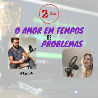 #34 - O Amor em tempos de Problemas